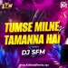 Tumse Milne Ki Tamanna Hai (Remix) - Dj SFM